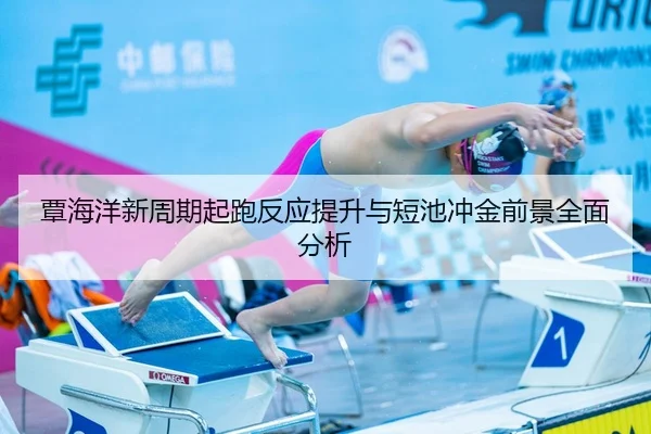 覃海洋新周期起跑反应提升与短池冲金前景全面分析